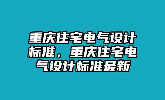 重慶住宅電氣設(shè)計(jì)標(biāo)準(zhǔn)，重慶住宅電氣設(shè)計(jì)標(biāo)準(zhǔn)最新