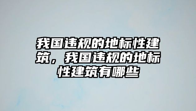 我國違規(guī)的地標(biāo)性建筑，我國違規(guī)的地標(biāo)性建筑有哪些