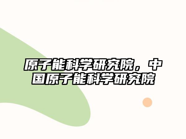 原子能科學研究院，中國原子能科學研究院