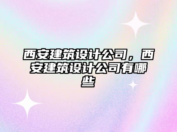 西安建筑設計公司，西安建筑設計公司有哪些